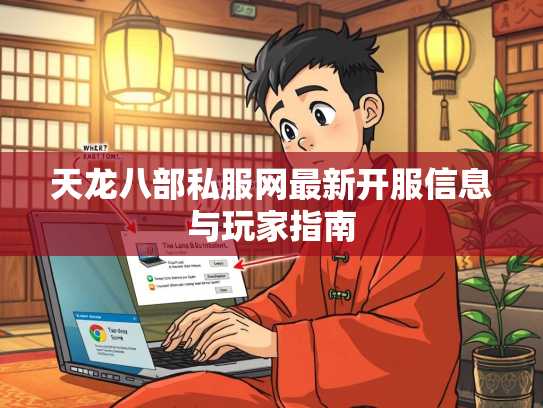 天龙八部私服网最新开服信息与玩家指南