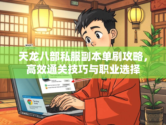 天龙八部私服副本单刷攻略，高效通关技巧与职业选择  第1张