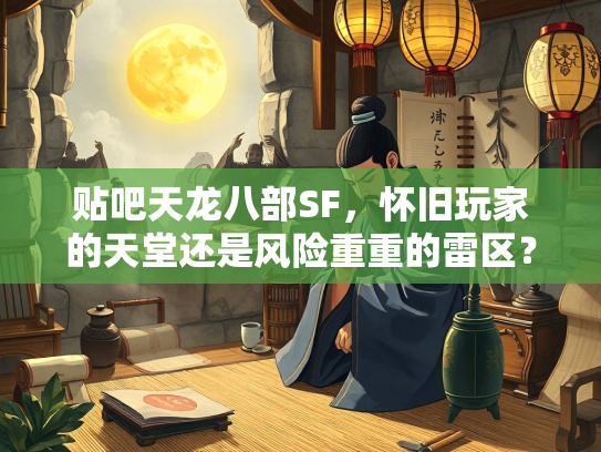 贴吧天龙八部SF，怀旧玩家的天堂还是风险重重的雷区？  第2张