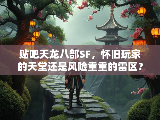 贴吧天龙八部SF，怀旧玩家的天堂还是风险重重的雷区？  第1张