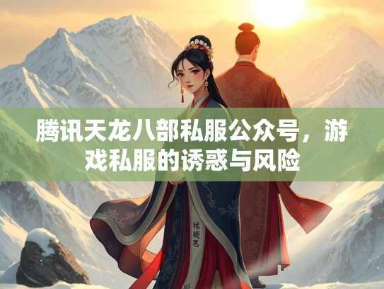 腾讯天龙八部私服公众号，游戏私服的诱惑与风险  第3张