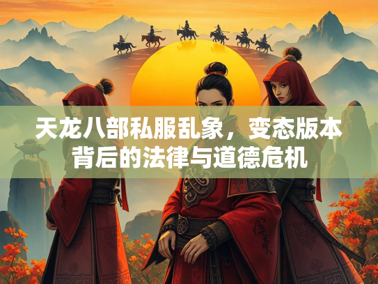 天龙八部私服乱象，变态版本背后的法律与道德危机