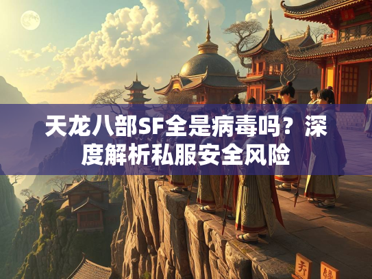 天龙八部SF全是病毒吗？深度解析私服安全风险  第2张