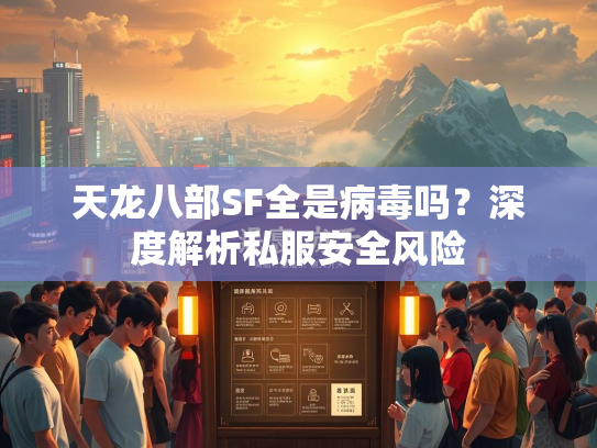 天龙八部SF全是病毒吗？深度解析私服安全风险  第3张