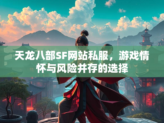 天龙八部SF网站私服，游戏情怀与风险并存的选择  第2张