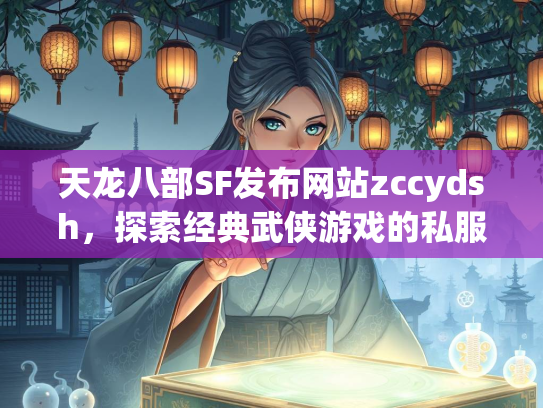 天龙八部SF发布网站zccydsh，探索经典武侠游戏的私服世界  第2张