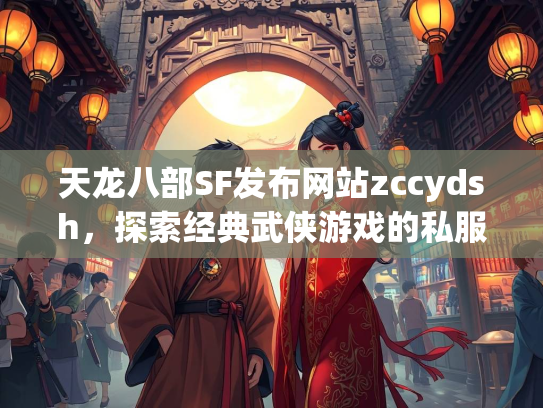天龙八部SF发布网站zccydsh，探索经典武侠游戏的私服世界  第1张