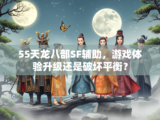 55天龙八部SF辅助，游戏体验升级还是破坏平衡？  第1张