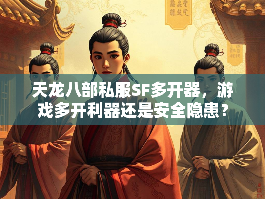 天龙八部私服SF多开器，游戏多开利器还是安全隐患？  第2张