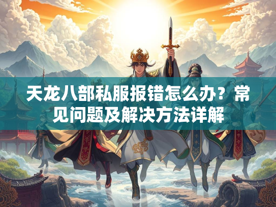 天龙八部私服报错怎么办？常见问题及解决方法详解  第2张