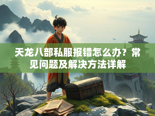天龙八部私服报错怎么办？常见问题及解决方法详解  第3张