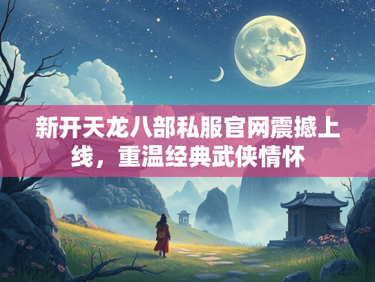 新开天龙八部私服官网震撼上线，重温经典武侠情怀  第3张