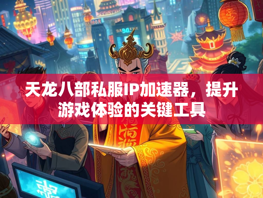 天龙八部私服IP加速器，提升游戏体验的关键工具  第2张