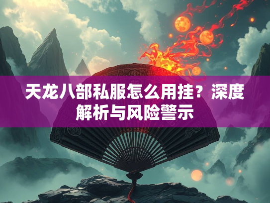 天龙八部私服怎么用挂？深度解析与风险警示  第2张