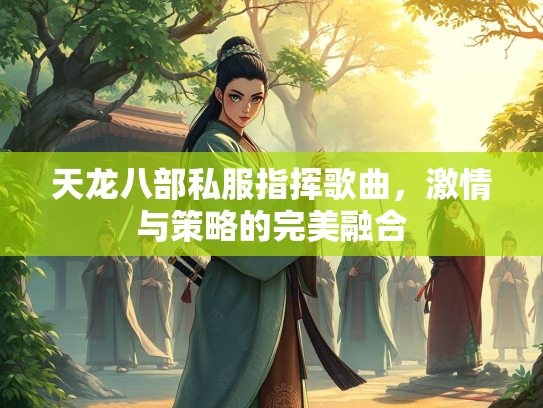 天龙八部私服指挥歌曲，激情与策略的完美融合  第2张