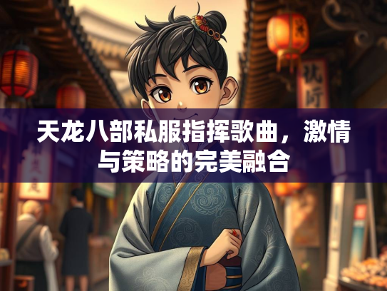 天龙八部私服指挥歌曲，激情与策略的完美融合  第1张