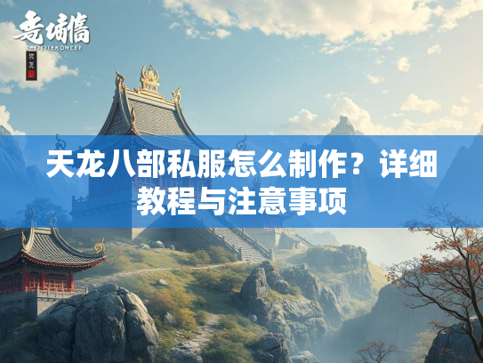 天龙八部私服怎么制作？详细教程与注意事项  第2张