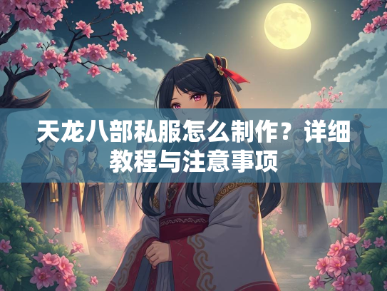 天龙八部私服怎么制作？详细教程与注意事项  第3张