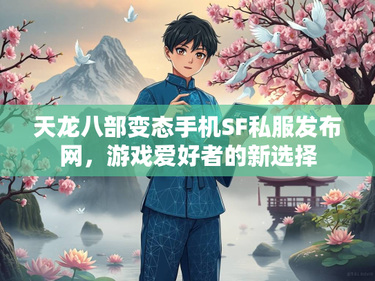 天龙八部变态手机SF私服发布网，游戏爱好者的新选择  第2张