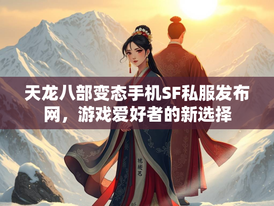 天龙八部变态手机SF私服发布网，游戏爱好者的新选择  第1张