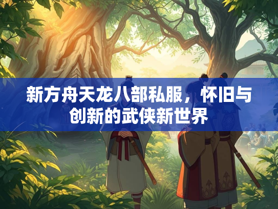 新方舟天龙八部私服，怀旧与创新的武侠新世界  第1张