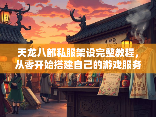 天龙八部私服架设完整教程，从零开始搭建自己的游戏服务器  第1张