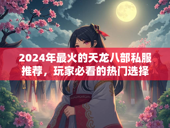 2024年最火的天龙八部私服推荐，玩家必看的热门选择  第1张