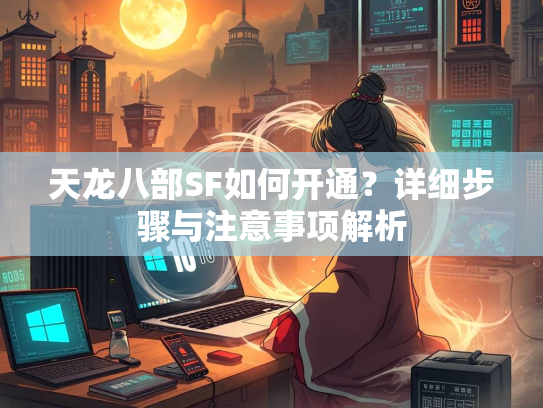 天龙八部SF如何开通？详细步骤与注意事项解析  第2张