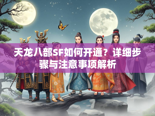 天龙八部SF如何开通？详细步骤与注意事项解析  第1张