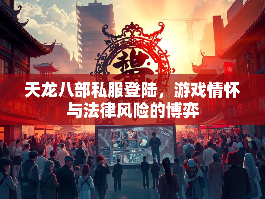 天龙八部私服登陆，游戏情怀与法律风险的博弈  第3张