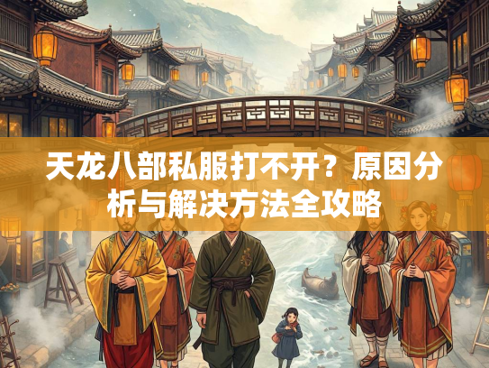 天龙八部私服打不开？原因分析与解决方法全攻略  第1张