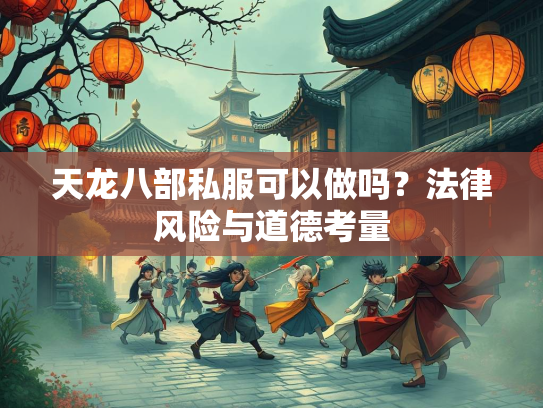 天龙八部私服可以做吗？法律风险与道德考量  第2张