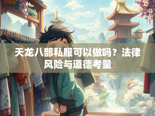天龙八部私服可以做吗？法律风险与道德考量  第3张
