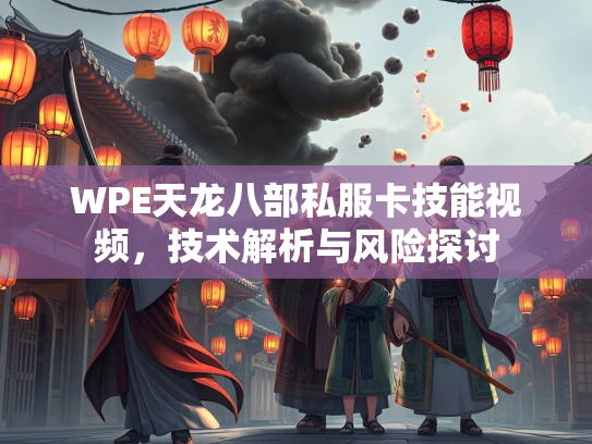 WPE天龙八部私服卡技能视频，技术解析与风险探讨  第3张