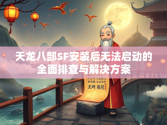 天龙八部SF安装后无法启动的全面排查与解决方案  第2张
