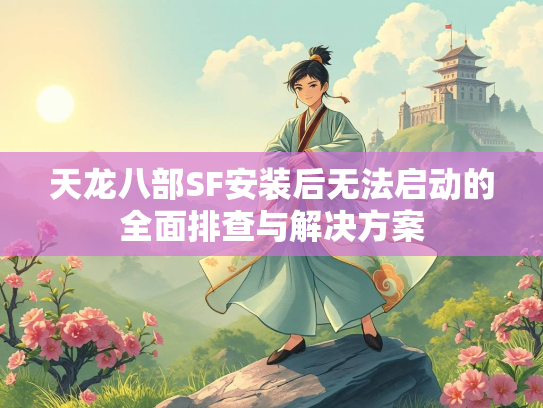 天龙八部SF安装后无法启动的全面排查与解决方案  第1张