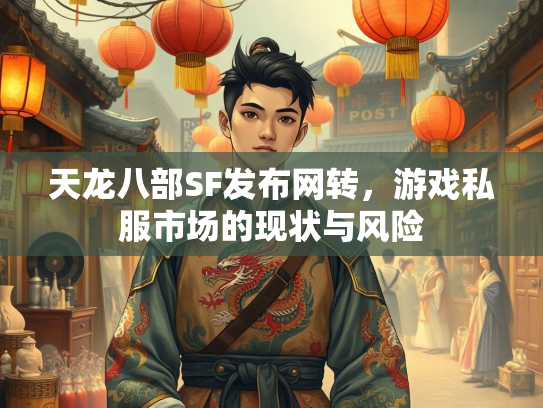 天龙八部SF发布网转，游戏私服市场的现状与风险  第1张
