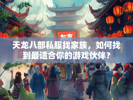 天龙八部私服找家族，如何找到最适合你的游戏伙伴？  第3张