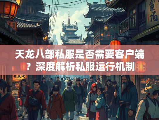 天龙八部私服是否需要客户端？深度解析私服运行机制  第2张