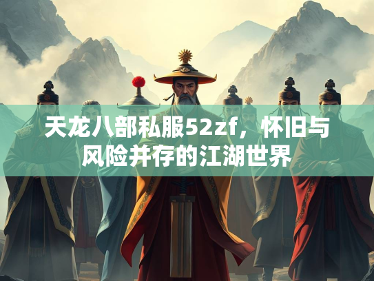天龙八部私服52zf，怀旧与风险并存的江湖世界  第3张