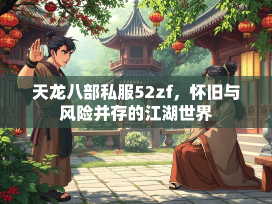 天龙八部私服52zf，怀旧与风险并存的江湖世界  第1张