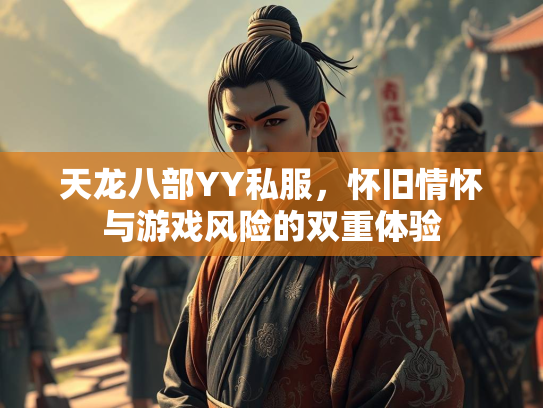 天龙八部YY私服，怀旧情怀与游戏风险的双重体验  第3张