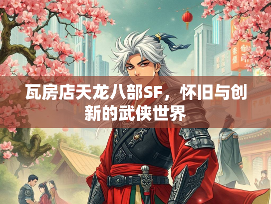瓦房店天龙八部SF，怀旧与创新的武侠世界  第2张