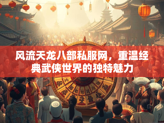 风流天龙八部私服网，重温经典武侠世界的独特魅力  第2张