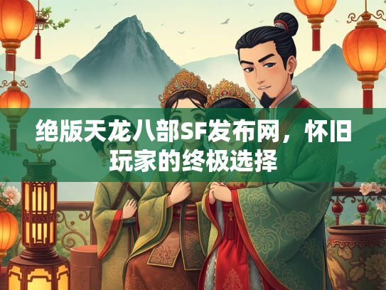 绝版天龙八部SF发布网，怀旧玩家的终极选择  第2张