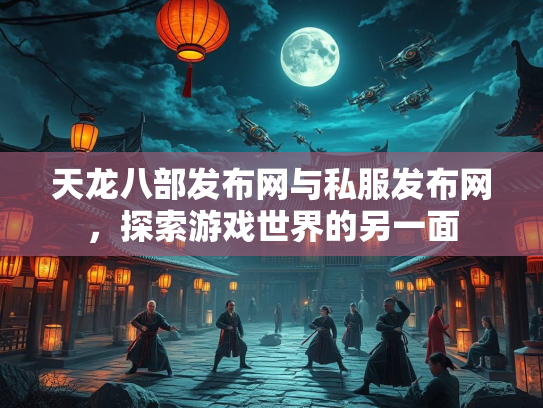 天龙八部发布网与私服发布网，探索游戏世界的另一面  第2张