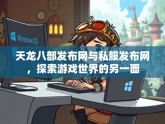 天龙八部发布网与私服发布网，探索游戏世界的另一面  第1张