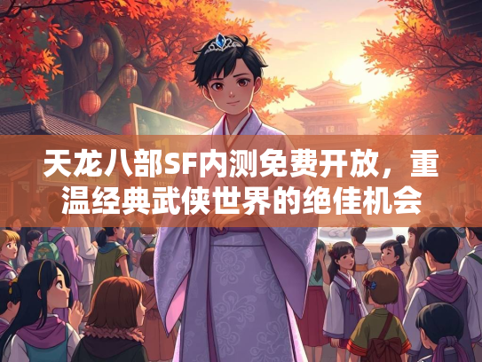 天龙八部SF内测免费开放，重温经典武侠世界的绝佳机会  第2张