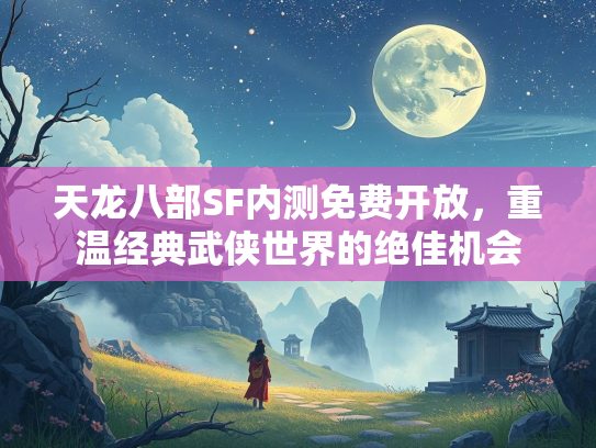 天龙八部SF内测免费开放，重温经典武侠世界的绝佳机会  第1张