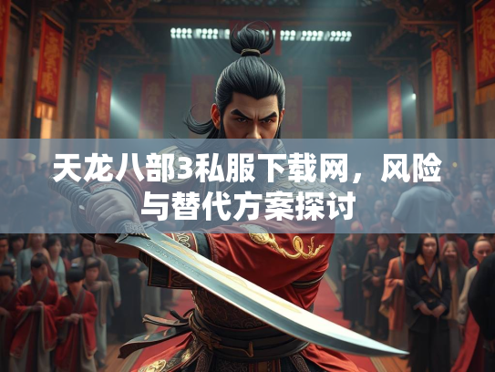 天龙八部3私服下载网，风险与替代方案探讨  第1张